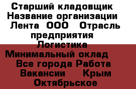 Старший кладовщик › Название организации ­ Лента, ООО › Отрасль предприятия ­ Логистика › Минимальный оклад ­ 1 - Все города Работа » Вакансии   . Крым,Октябрьское